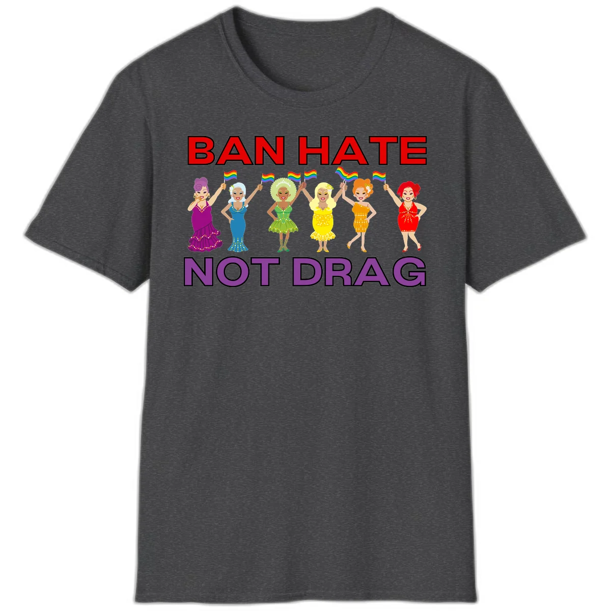 Six illustrated drag performers in colorful sequined outfits holding rainbow pride flags with text reading 'Ban Hate Not Drag' celebrating LGBTQ+ pride and drag culture in Dark Heather