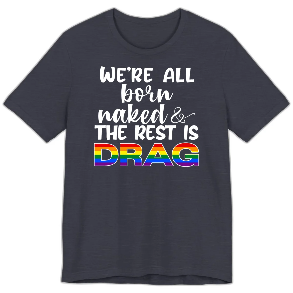 Born naked rest is drag pride design with rainbow flag colored DRAG lettering and inspirational quote text on gray background in Heather Midnight Navy